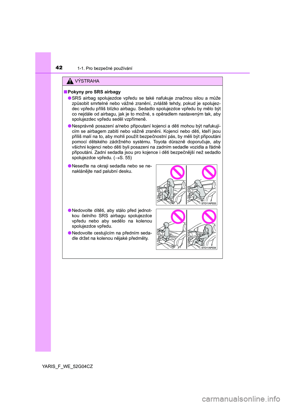 TOYOTA YARIS 2016  Návod na použití (in Czech) 421-1. Pro bezpečné používání
YARIS_F_WE_52G04CZ
VÝSTRAHA
■Pokyny pro SRS airbagy
●SRS airbag spolujezdce vpředu se také nafukuje značnou silou a může
způsobit smrtelné nebo vážné