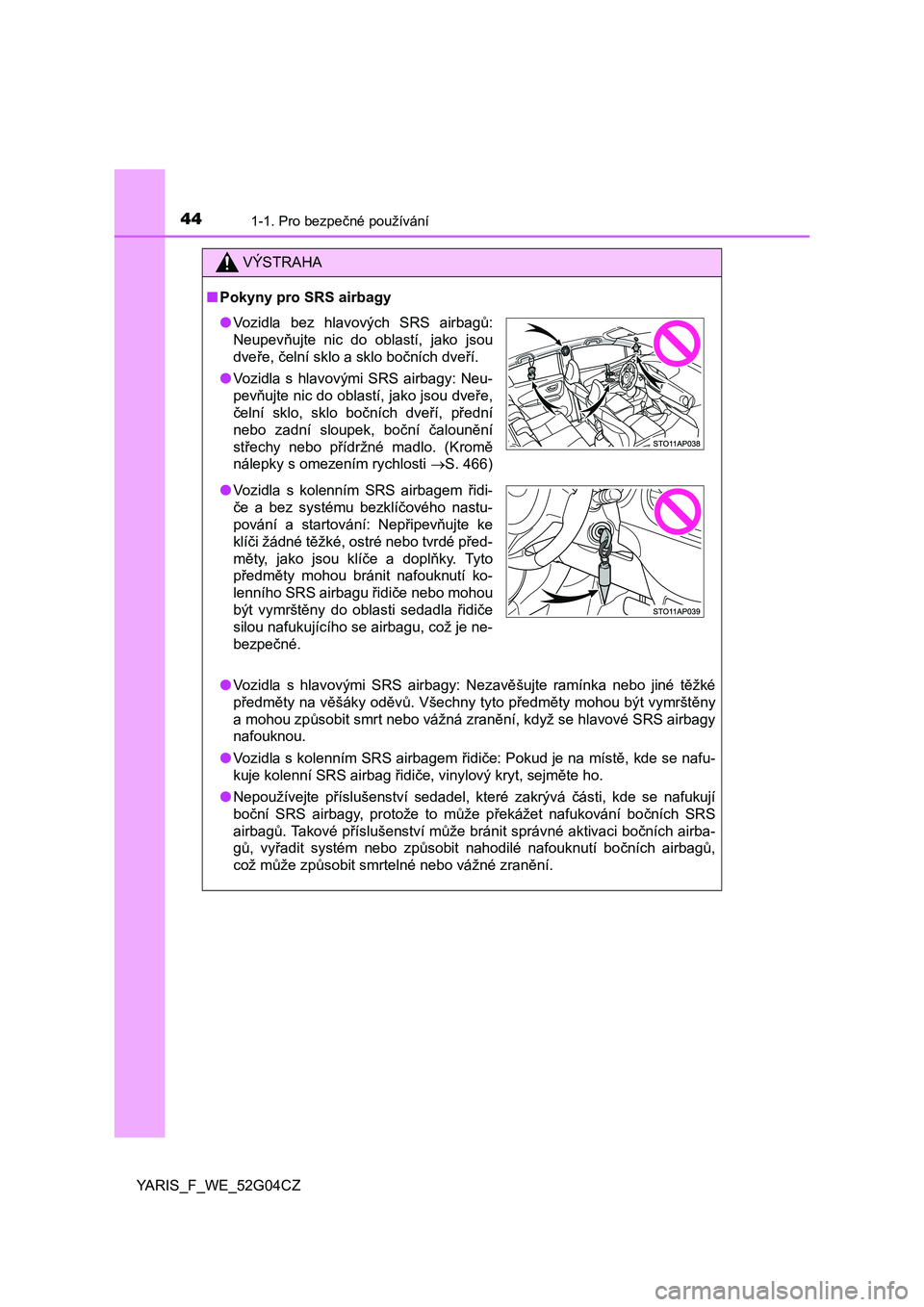 TOYOTA YARIS 2016  Návod na použití (in Czech) 441-1. Pro bezpečné používání
YARIS_F_WE_52G04CZ
VÝSTRAHA
■Pokyny pro SRS airbagy
●Vozidla s hlavovými SRS airbagy: Nezavěšujte ramínka nebo jiné těžké
předměty na věšáky oděv