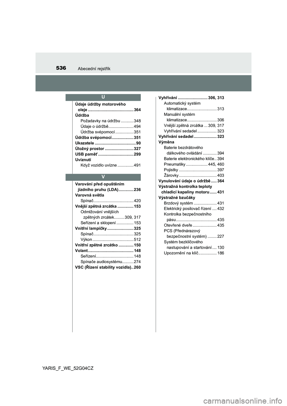 TOYOTA YARIS 2016  Návod na použití (in Czech) 536Abecední rejstřík
YARIS_F_WE_52G04CZ
Údaje údržby motorového 
oleje ........................................ 364
Údržba
Požadavky na údržbu ........... 348
Údaje o údržbě...........
