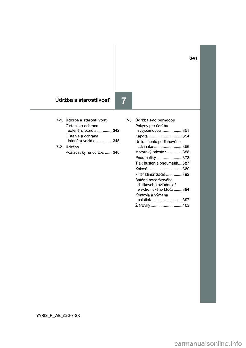 TOYOTA YARIS 2016  Návod na použitie (in Slovakian) 341
7Údržba a starostlivosť
YARIS_F_WE_52G04SK7-1. Údržba a starostlivosť
Čistenie a ochrana 
exteriéru vozidla .............. 342
Čistenie a ochrana 
interiéru vozidla ............... 345
7