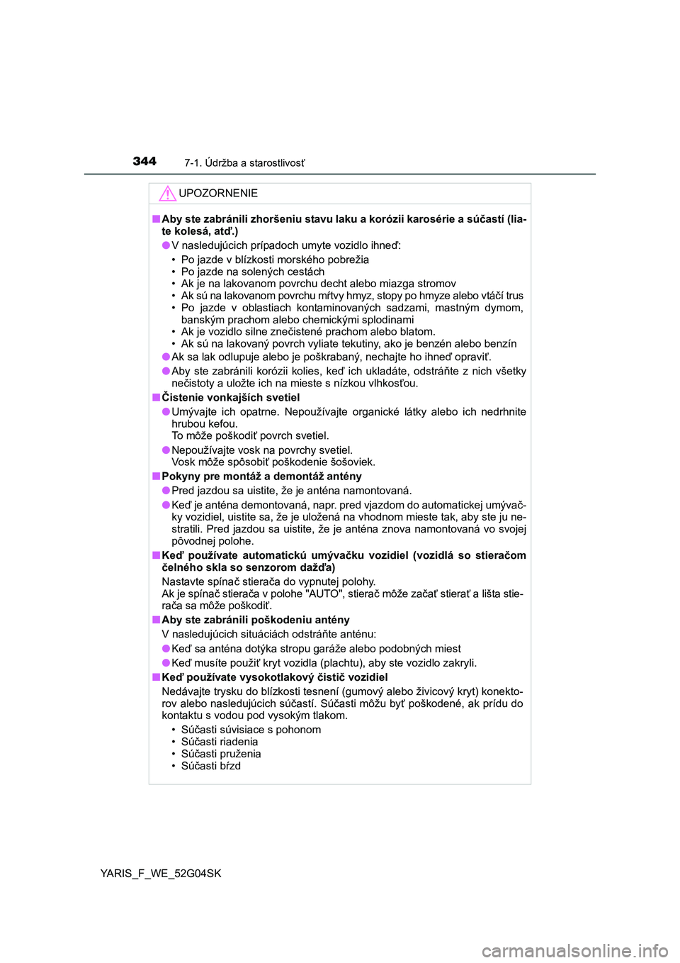 TOYOTA YARIS 2016  Návod na použitie (in Slovakian) 3447-1. Údržba a starostlivosť
YARIS_F_WE_52G04SK
UPOZORNENIE
■Aby ste zabránili zhoršeniu stavu laku a korózii karosérie a súčastí (lia-
te kolesá, atď.)
●V nasledujúcich prípadoch 