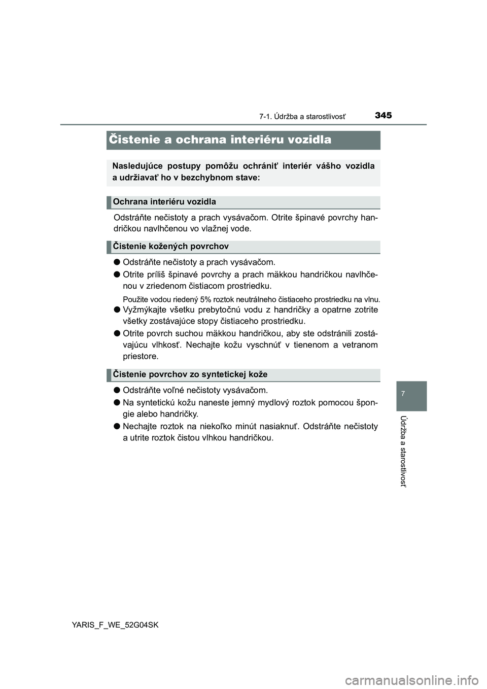 TOYOTA YARIS 2016  Návod na použitie (in Slovakian) 3457-1. Údržba a starostlivosť
7
Údržba a starostlivosť
YARIS_F_WE_52G04SK
Čistenie a ochrana interiéru vozidla
Odstráňte nečistoty a prach vysávačom. Otrite špinavé povrchy han-
dričk