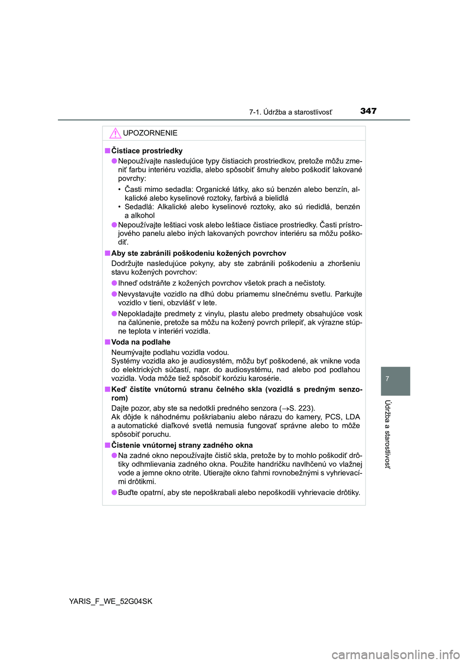 TOYOTA YARIS 2016  Návod na použitie (in Slovakian) 3477-1. Údržba a starostlivosť
7
Údržba a starostlivosť
YARIS_F_WE_52G04SK
UPOZORNENIE
■Čistiace prostriedky
●Nepoužívajte nasledujúce typy čistiacich prostriedkov, pretože môžu zme-