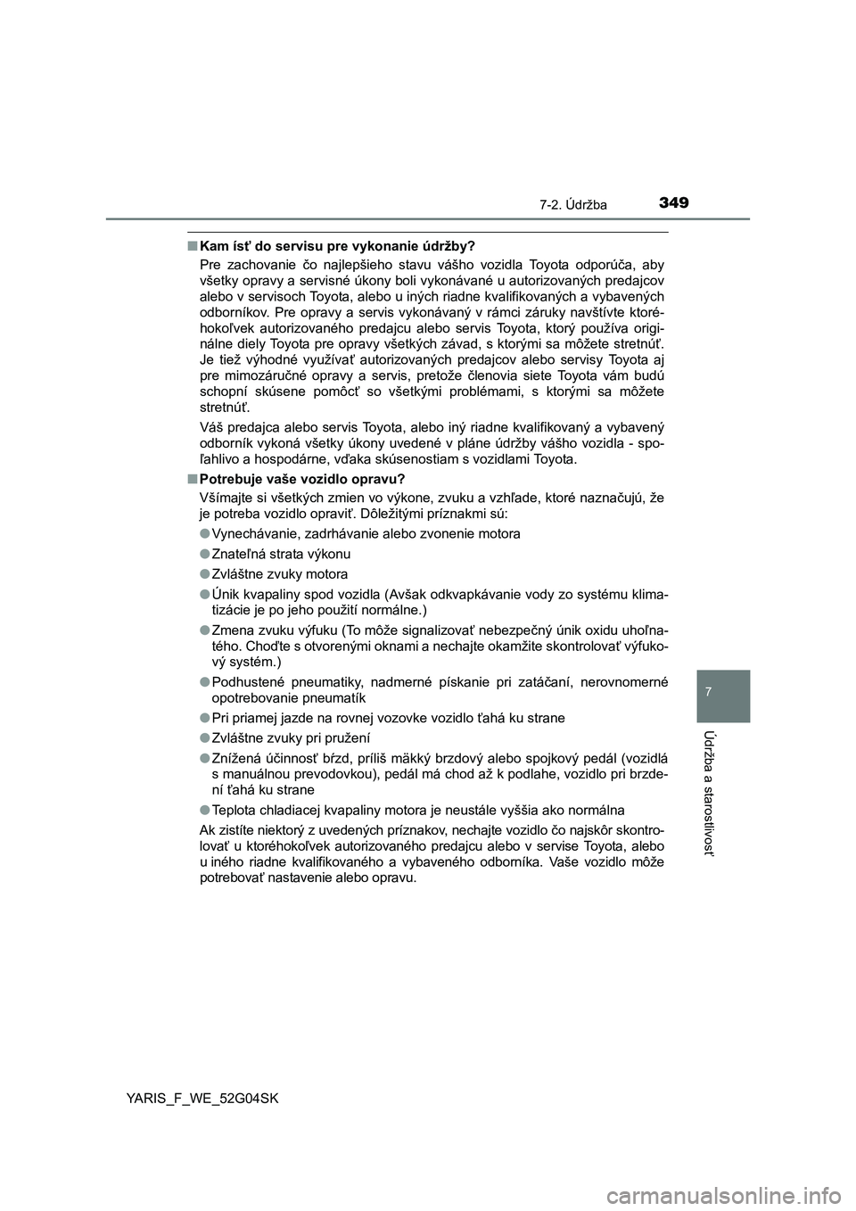 TOYOTA YARIS 2016  Návod na použitie (in Slovakian) 3497-2. Údržba
7
Údržba a starostlivosť
YARIS_F_WE_52G04SK
■Kam ísť do servisu pre vykonanie údržby?
Pre zachovanie čo najlepšieho stavu vášho vozidla Toyota odporúča, aby
všetky opr