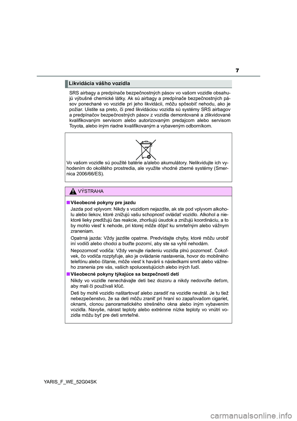 TOYOTA YARIS 2016  Návod na použitie (in Slovakian) 7
YARIS_F_WE_52G04SKSRS airbagy a predpínače bezpečnostných pásov vo vašom vozidle obsahu-
jú výbušné chemické látky. Ak sú airbagy a predpínače bezpečnostných pá-
sov ponechané vo 