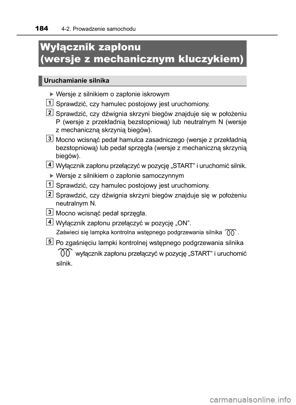 TOYOTA YARIS 2016  Instrukcja obsługi (in Polish) óWersje z silnikiem o zap∏onie iskrowym
Sprawdziç, czy hamulec postojowy jest uruchomiony.
Sprawdziç,  czy  dêwignia  skrzyni  biegów  znajduje  si´  w po∏o˝eniu
P (wersje  z przek∏adnià