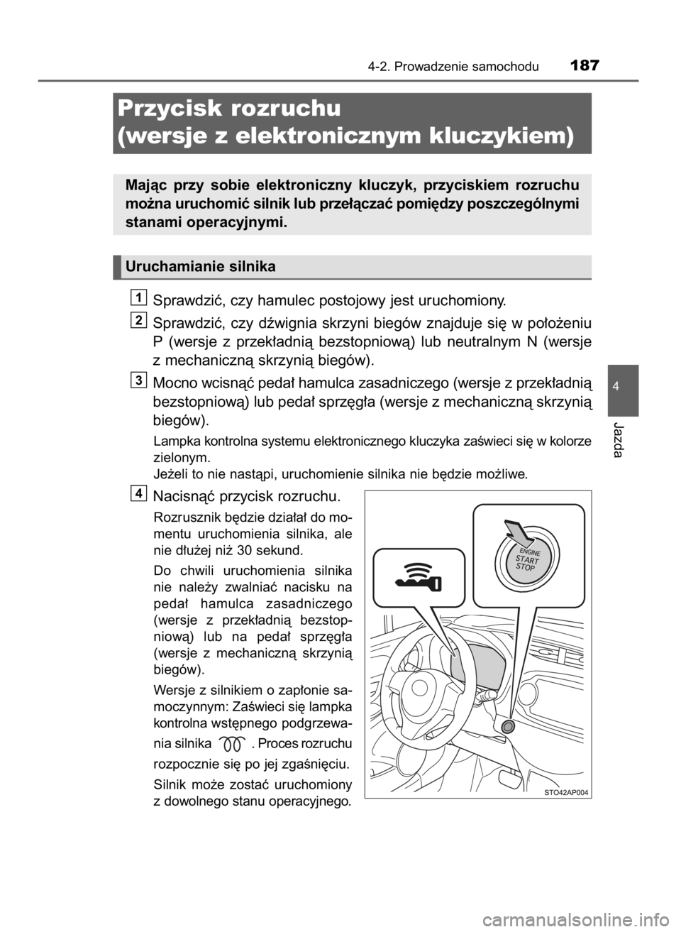 TOYOTA YARIS 2016  Instrukcja obsługi (in Polish) Sprawdziç, czy hamulec postojowy jest uruchomiony.
Sprawdziç,  czy  dêwignia  skrzyni  biegów  znajduje  si´  w po∏o˝eniu
P (wersje  z przek∏adnià  bezstopniowà)  lub  neutralnym  N (wersj