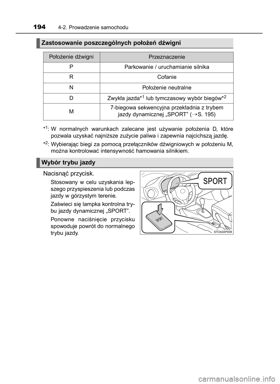 TOYOTA YARIS 2016  Instrukcja obsługi (in Polish) *1: W normalnych  warunkach  zalecane  jest  u˝ywanie  po∏o˝enia  D,  które
pozwala uzyskaç najni˝sze zu˝ycie paliwa i zapewnia najcichszà jazd´.
*
2: Wybierajàc biegi za pomocà prze∏àc