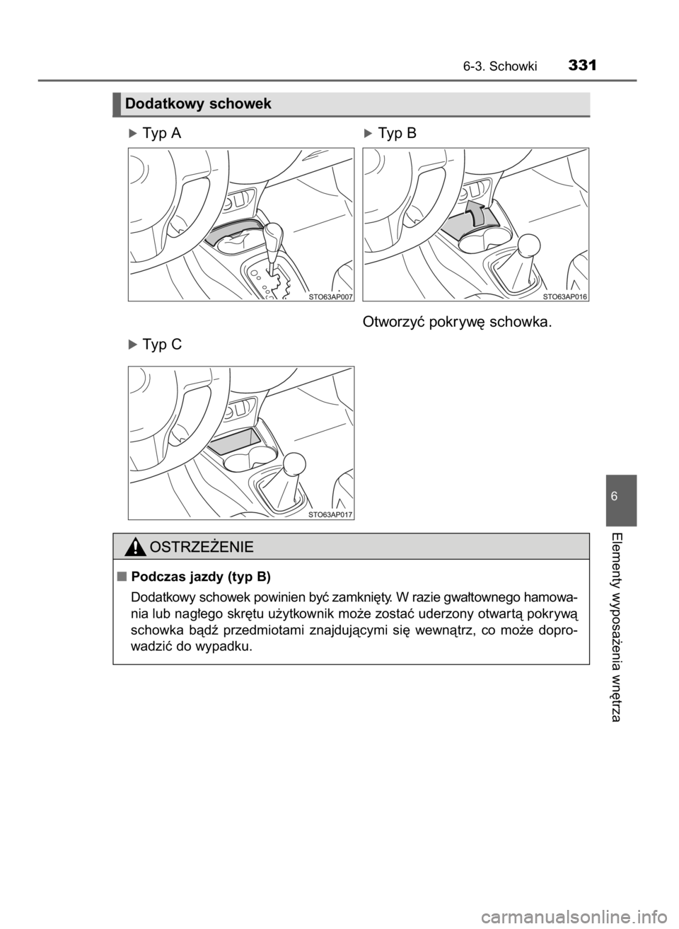TOYOTA YARIS 2016  Instrukcja obsługi (in Polish) óTyp A                                        óTyp B
Otworzyç pokryw´ schowka.
óTyp C
6-3. Schowki331
6
Elementy wyposa˝enia wn´trza
Dodatkowy schowek
Podczas jazdy (typ B)
Dodatkowy schowek p