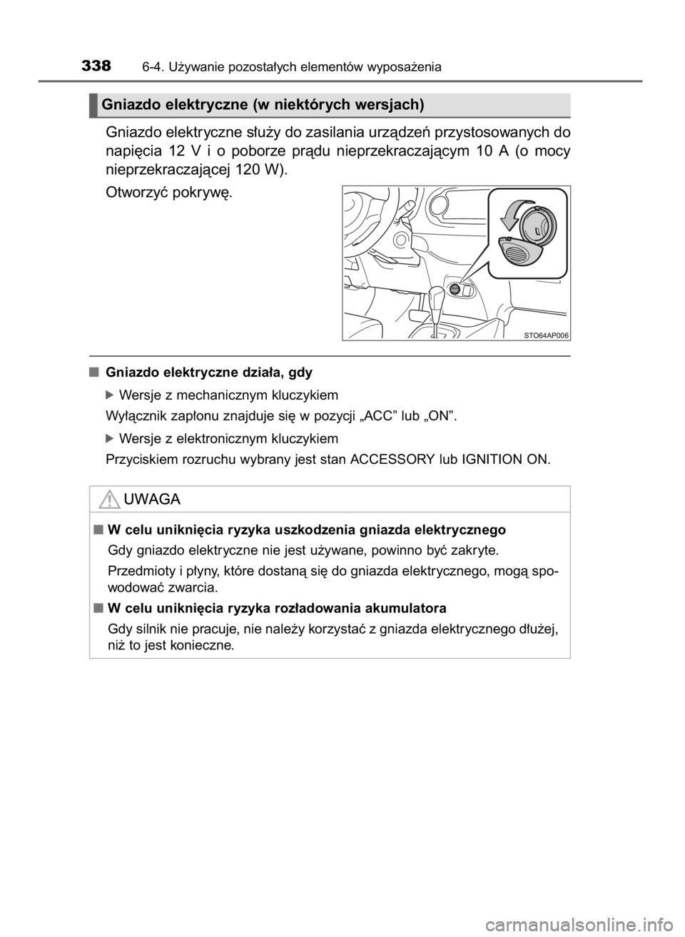 TOYOTA YARIS 2016  Instrukcja obsługi (in Polish) Gniazdo elektryczne s∏u˝y do zasilania urzàdzeƒ przystosowanych do
napi´cia  12 V i o poborze  pràdu  nieprzekraczajàcym  10  A (o mocy
nieprzekraczajàcej 120 W).
Otworzyç pokryw´.
Gniazdo 