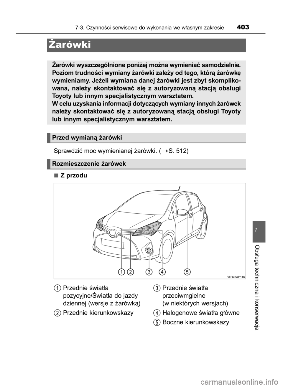 TOYOTA YARIS 2016  Instrukcja obsługi (in Polish) Sprawdziç moc wymienianej ˝arówki. (S. 512)
Z przodu
7-3. CzynnoÊci serwisowe do wykonania we w∏asnym zakresie403
7
Obs∏uga techniczna i konserwacja
˚arówki
˚arówki wyszczególnione poni