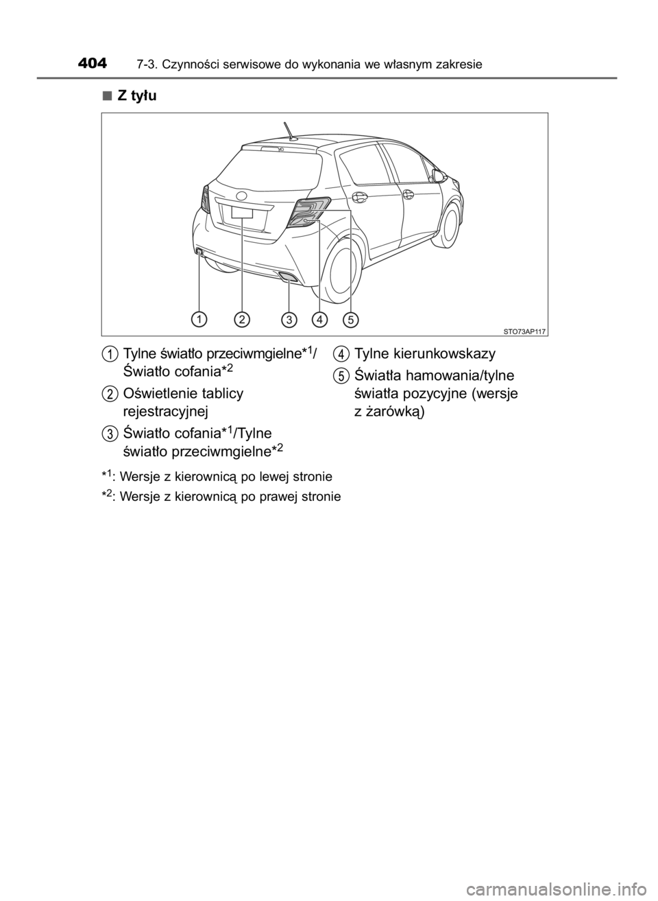 TOYOTA YARIS 2016  Instrukcja obsługi (in Polish) Z ty∏u
*1: Wersje z kierownicà po lewej stronie
*
2: Wersje z kierownicà po prawej stronie
4047-3. CzynnoÊci serwisowe do wykonania we w∏asnym zakresie
Tylne Êwiat∏o przeciwmgielne*1/
Âwiat