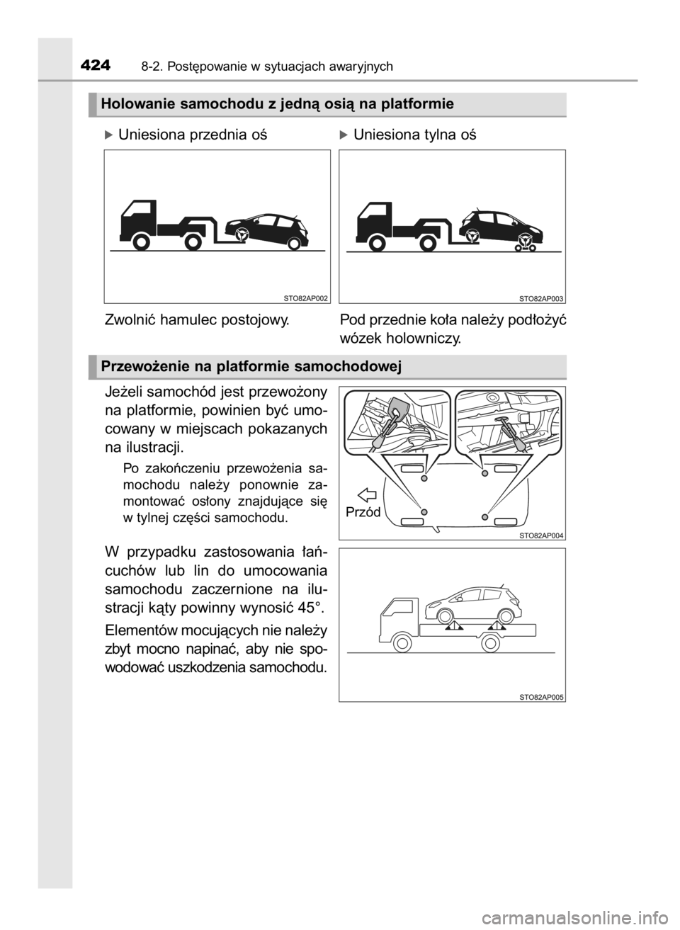 TOYOTA YARIS 2016  Instrukcja obsługi (in Polish) Je˝eli samochód jest przewo˝ony
na  platformie,  powinien  byç  umo-
cowany  w miejscach  pokazanych
na ilustracji.
Po  zakoƒczeniu  przewo˝enia  sa-
mochodu  nale˝y  ponownie  za-
montowaç  o