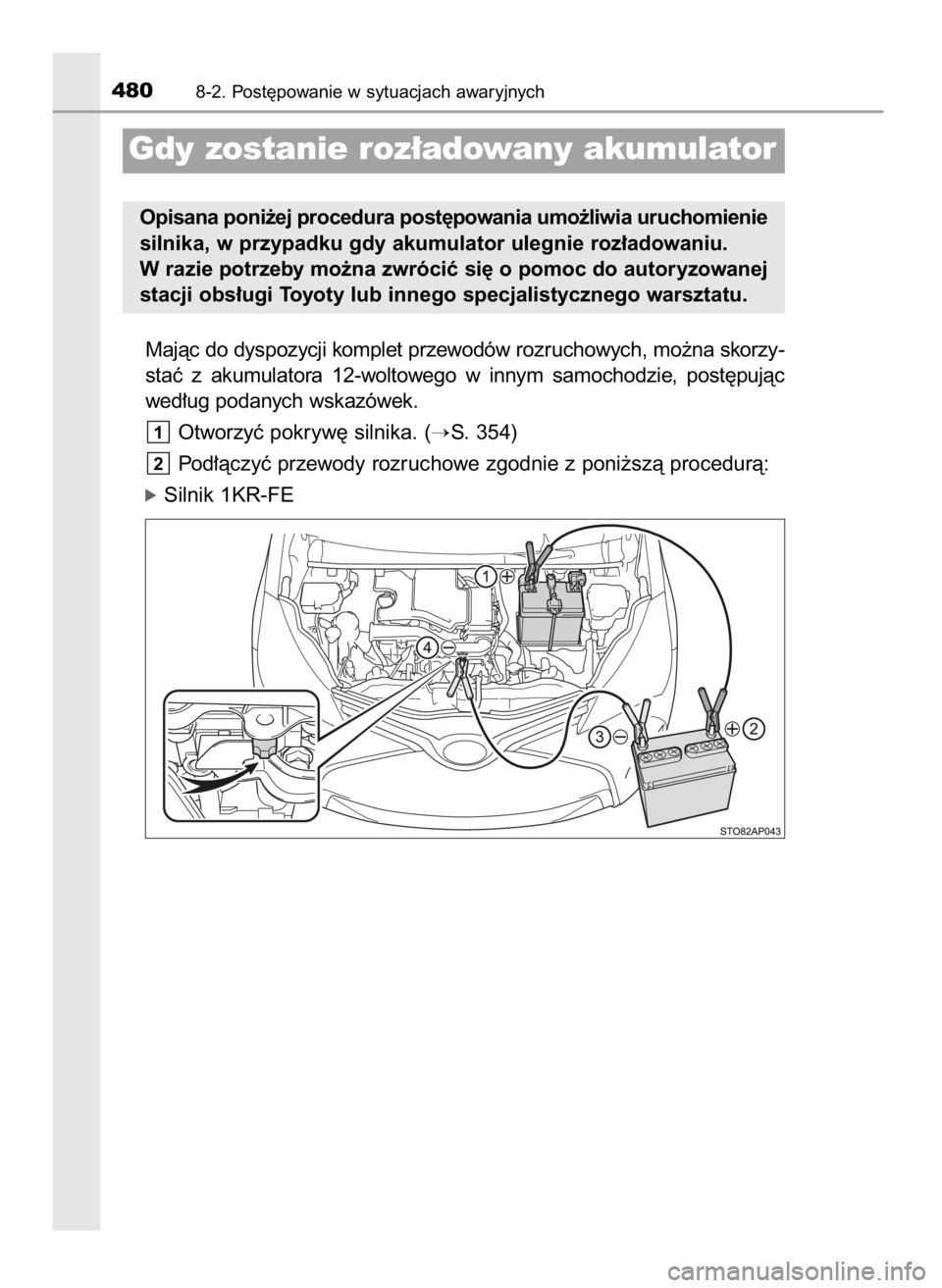 TOYOTA YARIS 2016  Instrukcja obsługi (in Polish) Majàc do dyspozycji komplet przewodów rozruchowych, mo˝na skorzy-
staç  z akumulatora  12-woltowego  w innym  samochodzie,  post´pujàc
wed∏ug podanych wskazówek.
Otworzyç pokryw´ silnika. (
