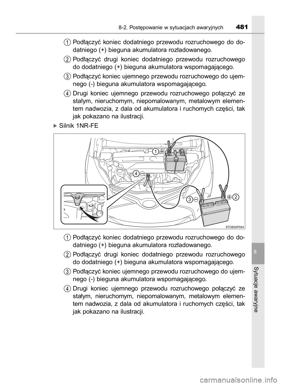 TOYOTA YARIS 2016  Instrukcja obsługi (in Polish) Pod∏àczyç  koniec  dodatniego  przewodu  rozruchowego  do  do-
datniego (+) bieguna akumulatora roz∏adowanego.
Pod∏àczyç  drugi  koniec  dodatniego  przewodu  rozruchowego
do dodatniego (+) 