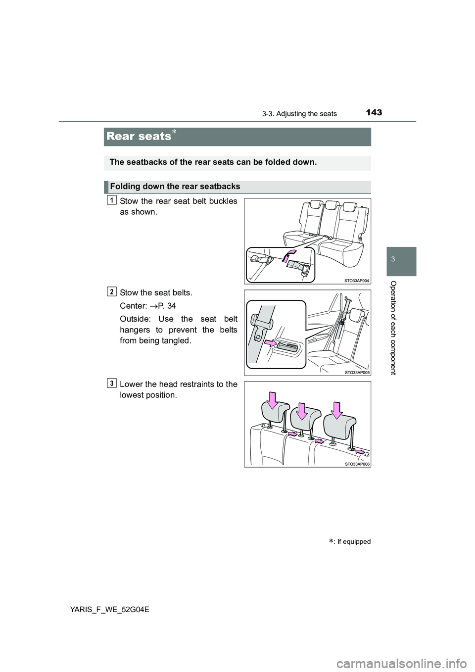 TOYOTA YARIS 2016 Owners Guide 143
3
3-3. Adjusting the seats
Operation of each component
YARIS_F_WE_52G04E
Rear seats
Stow the rear seat belt buckles 
as shown. 
Stow the seat belts. 
Center:  P.  3 4 
Outside: Use the seat 