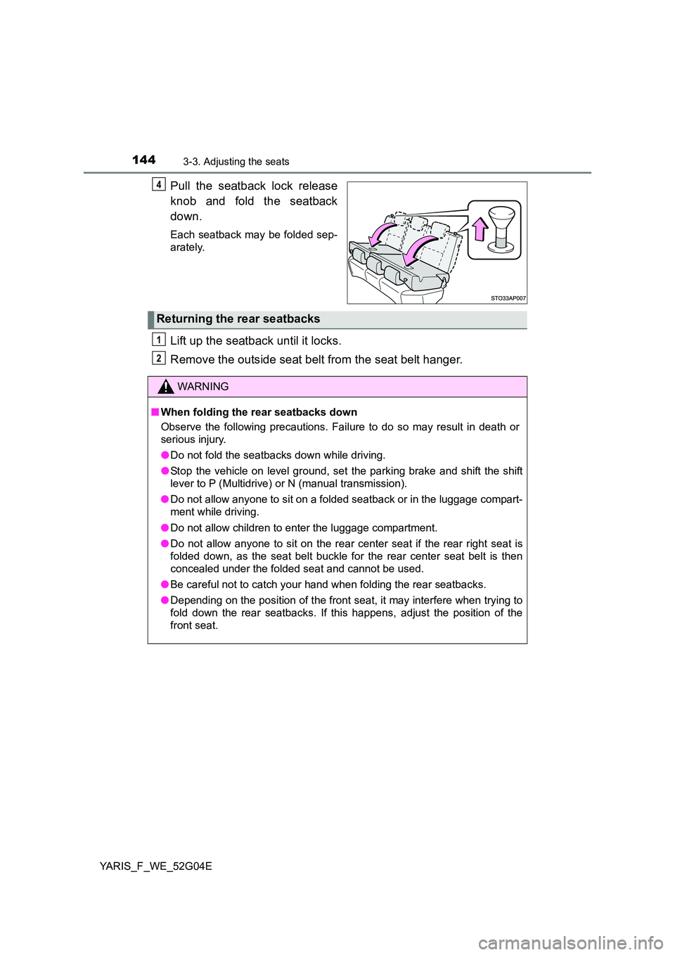 TOYOTA YARIS 2016  Owners Manual 1443-3. Adjusting the seats
YARIS_F_WE_52G04E
Pull the seatback lock release 
knob and fold the seatback 
down.
Each seatback may be folded sep- 
arately.
Lift up the seatback until it locks. 
Remove 