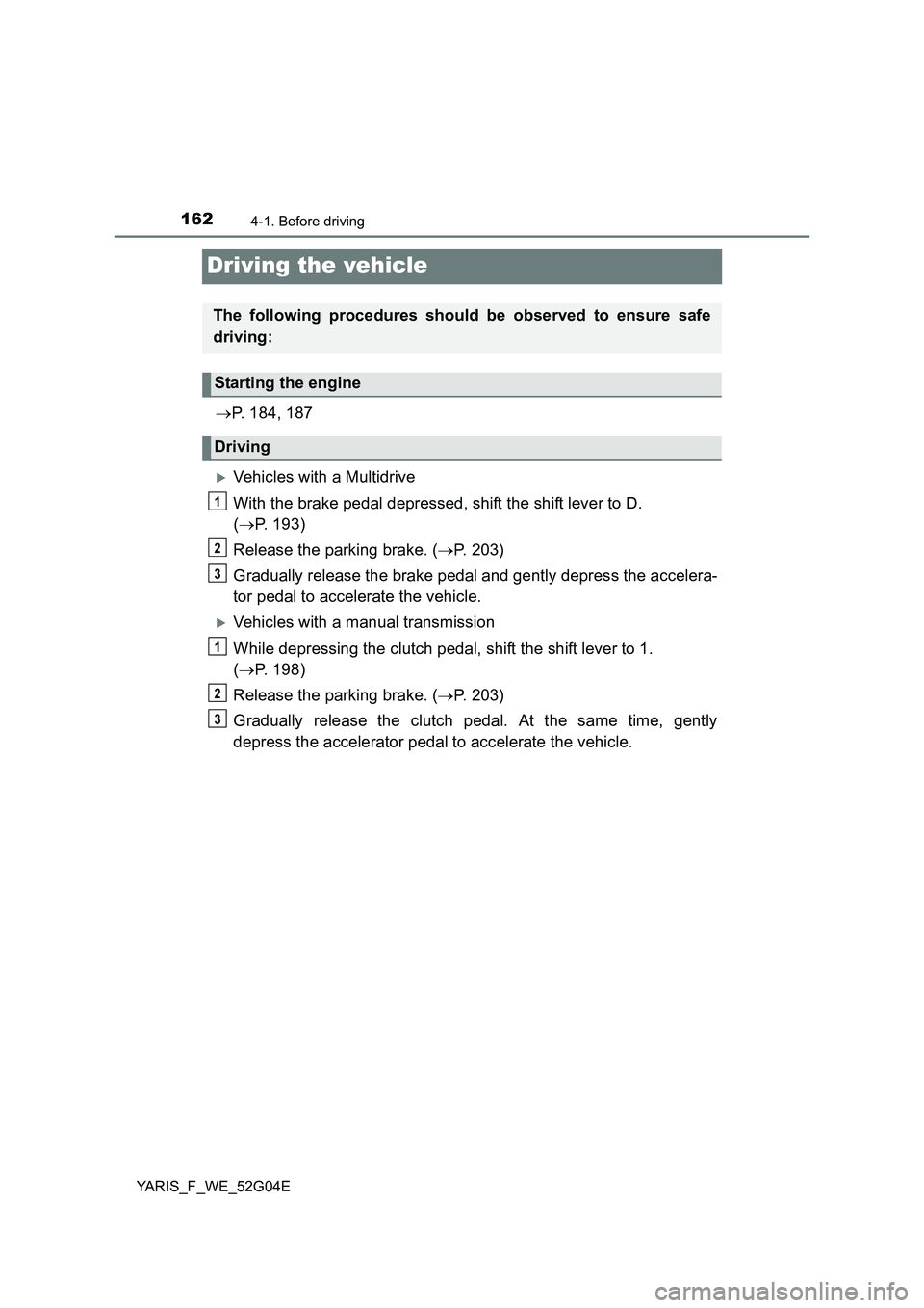 TOYOTA YARIS 2016  Owners Manual 1624-1. Before driving
YARIS_F_WE_52G04E
Driving the vehicle
P. 184, 187
Vehicles with a Multidrive 
With the brake pedal depressed, shift the shift lever to D.  
( P. 193) 
Release the parki