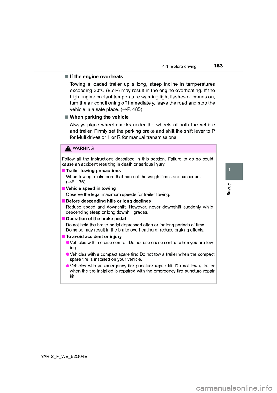 TOYOTA YARIS 2016  Owners Manual 1834-1. Before driving
4
Driving
YARIS_F_WE_52G04E 
■If the engine overheats 
Towing a loaded trailer up a long, steep incline in temperatures 
exceeding 30 C (85F) may result in the engine ov