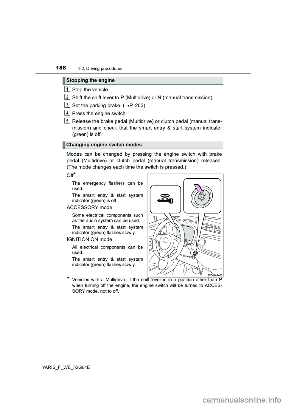 TOYOTA YARIS 2016  Owners Manual 1884-2. Driving procedures
YARIS_F_WE_52G04E
Stop the vehicle. 
Shift the shift lever to P (Multidrive) or N (manual transmission). 
Set the parking brake. ( P. 203) 
Press the engine switch. 
Rele