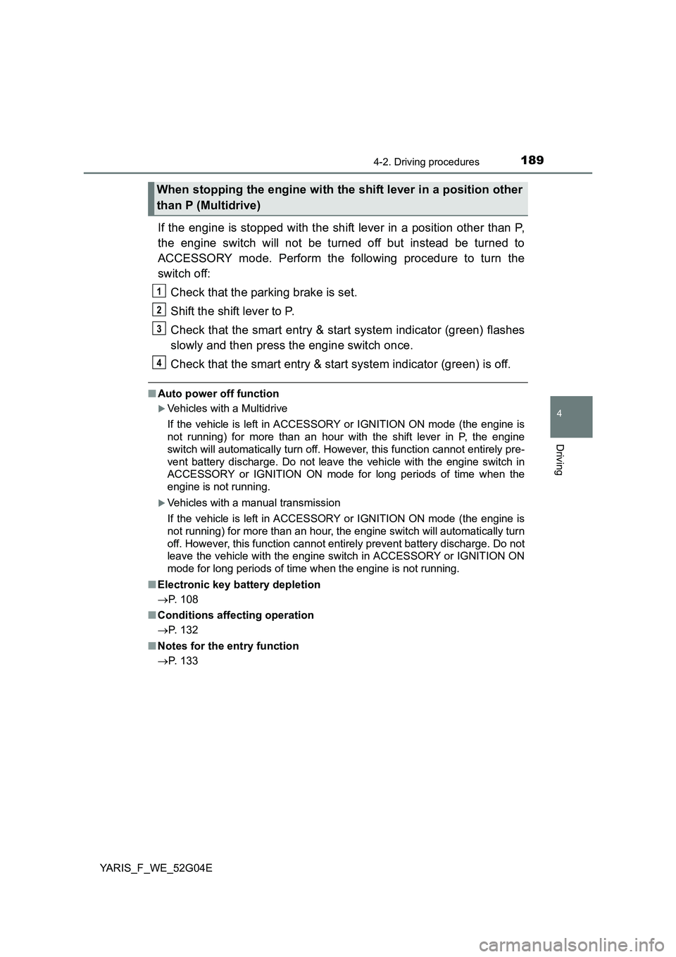 TOYOTA YARIS 2016  Owners Manual 1894-2. Driving procedures
4
Driving
YARIS_F_WE_52G04E
If the engine is stopped with the shift lever in a position other than P, 
the engine switch will not be turned off but instead be turned to 
ACC