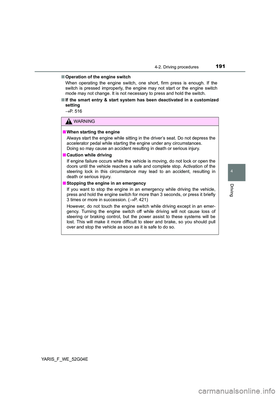 TOYOTA YARIS 2016  Owners Manual 1914-2. Driving procedures
4
Driving
YARIS_F_WE_52G04E 
■ Operation of the engine switch 
When operating the engine switch, one short, firm press is enough. If the 
switch is pressed improperly, the