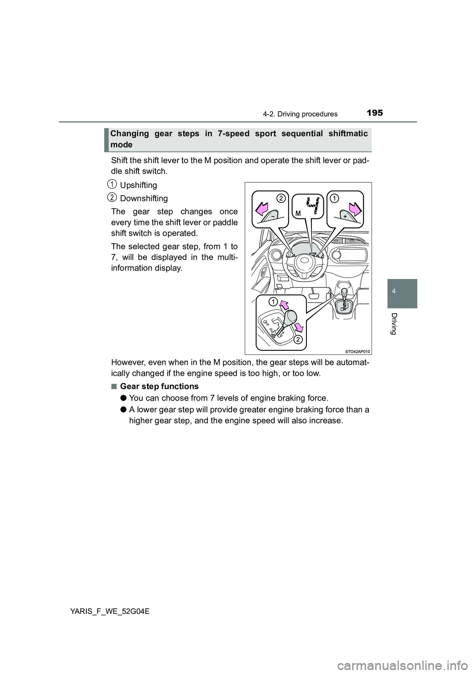 TOYOTA YARIS 2016  Owners Manual 1954-2. Driving procedures
4
Driving
YARIS_F_WE_52G04E
Shift the shift lever to the M position and operate the shift lever or pad- 
dle shift switch. 
Upshifting 
Downshifting 
The gear step changes o