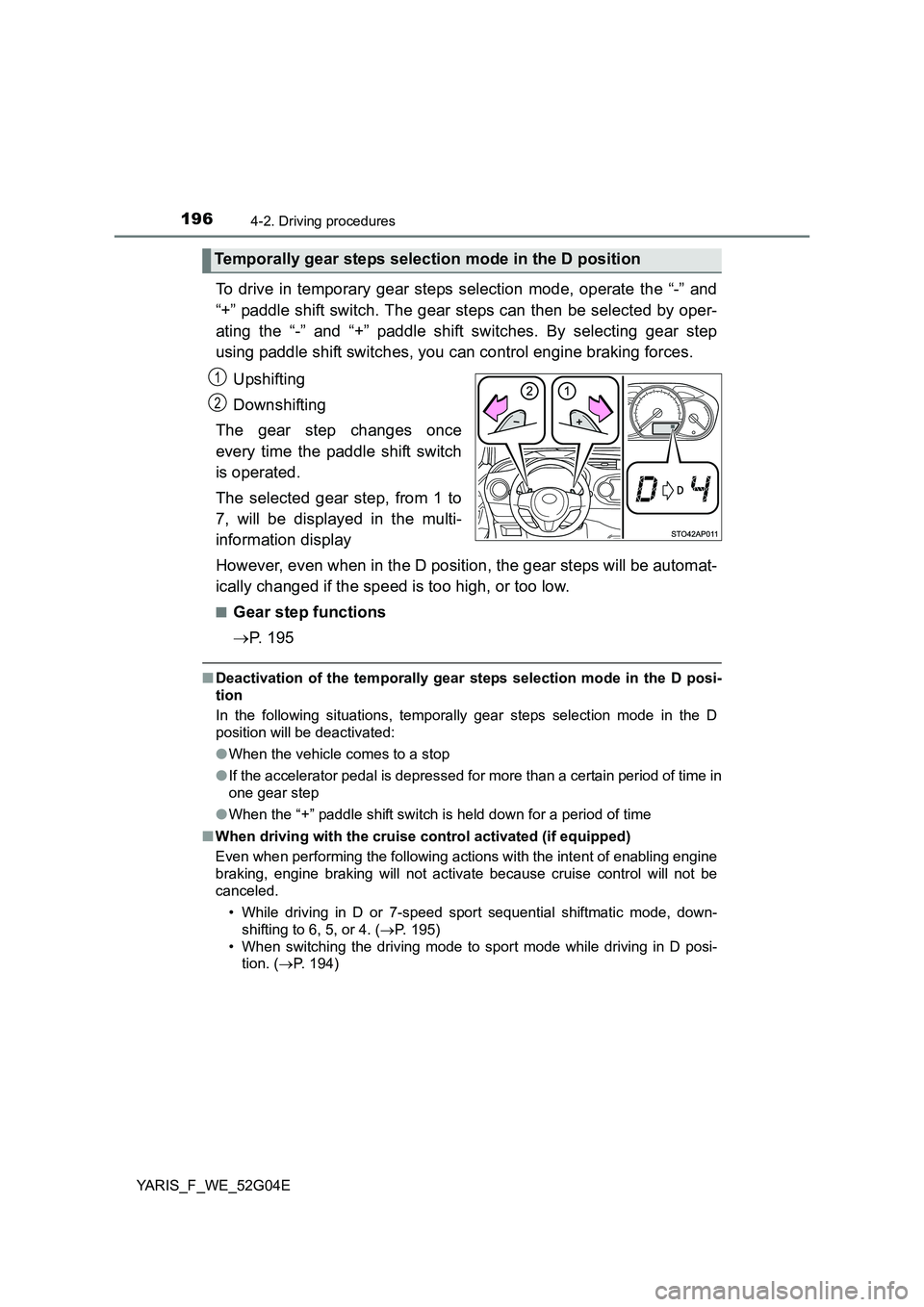 TOYOTA YARIS 2016  Owners Manual 1964-2. Driving procedures
YARIS_F_WE_52G04E
To drive in temporary gear steps selection mode, operate the “-” and 
“+” paddle shift switch. The gear steps can then be selected by oper- 
ating 