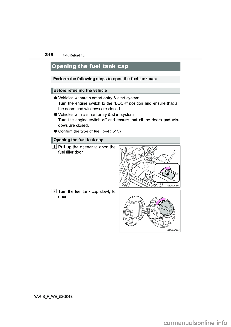 TOYOTA YARIS 2016  Owners Manual 2184-4. Refueling
YARIS_F_WE_52G04E
Opening the fuel tank cap
●Vehicles without a smart entry & start system 
Turn the engine switch to the “LOCK” position and ensure that all
the doors and wind