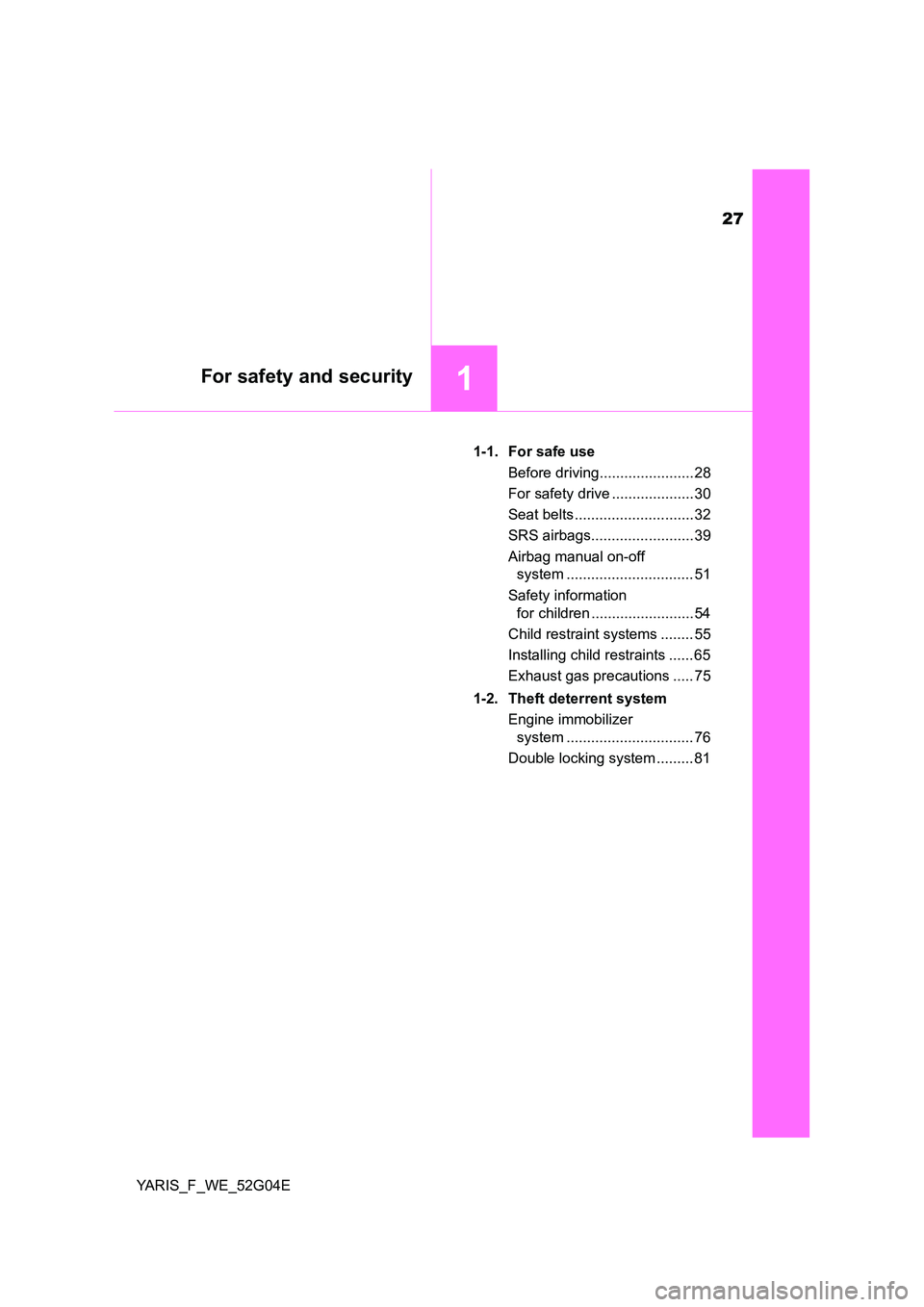 TOYOTA YARIS 2016 Owners Manual 27
1For safety and security
YARIS_F_WE_52G04E 
1-1. For safe use 
Before driving....................... 28 
For safety drive .................... 30 
Seat belts ............................. 32 
SRS a