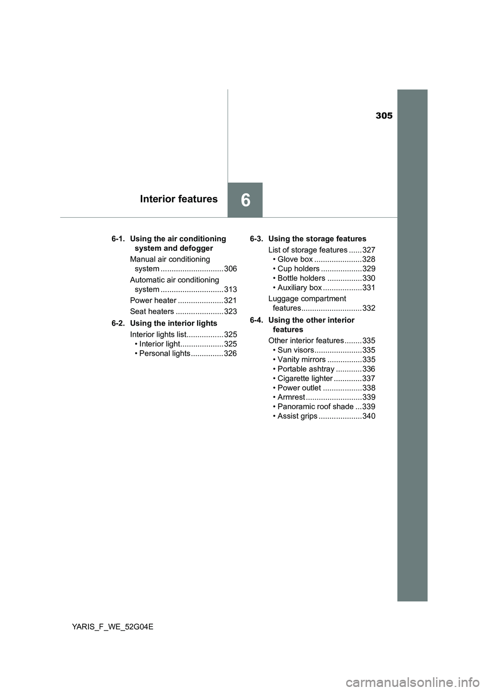 TOYOTA YARIS 2016  Owners Manual 305
6Interior features
YARIS_F_WE_52G04E 
6-1. Using the air conditioning  
system and defogger 
Manual air conditioning  
system ............................. 306 
Automatic air conditioning  
system