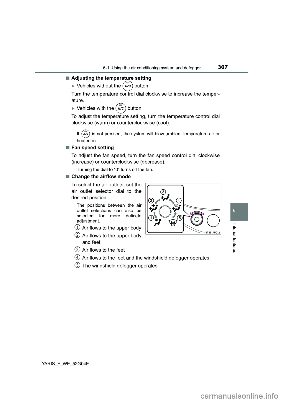 TOYOTA YARIS 2016  Owners Manual 3076-1. Using the air conditioning system and defogger
6
Interior features
YARIS_F_WE_52G04E 
■Adjusting the temperature setting
Vehicles without the   button 
Turn the temperature control dial c