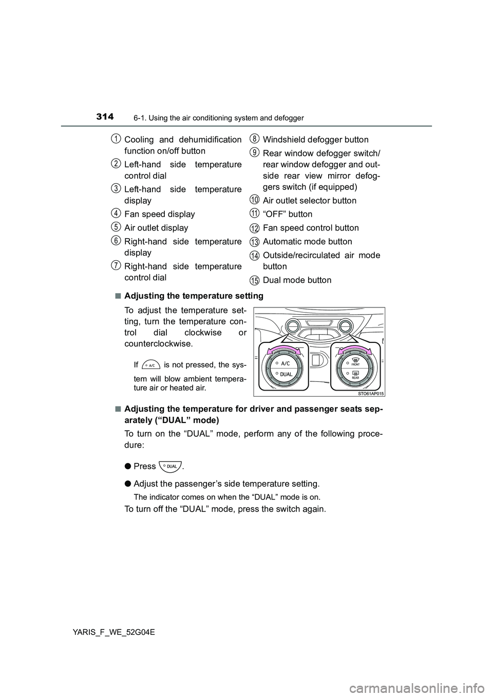 TOYOTA YARIS 2016 Owners Manual 3146-1. Using the air conditioning system and defogger
YARIS_F_WE_52G04E
■Adjusting the temperature setting
To adjust the temperature set-
ting, turn the temperature con-
trol dial clockwise or TOYOTA YARIS 2016 Owners Manual 3146-1. Using the air conditioning system and defogger
YARIS_F_WE_52G04E
■Adjusting the temperature setting
To adjust the temperature set-
ting, turn the temperature con-
trol dial clockwise or
