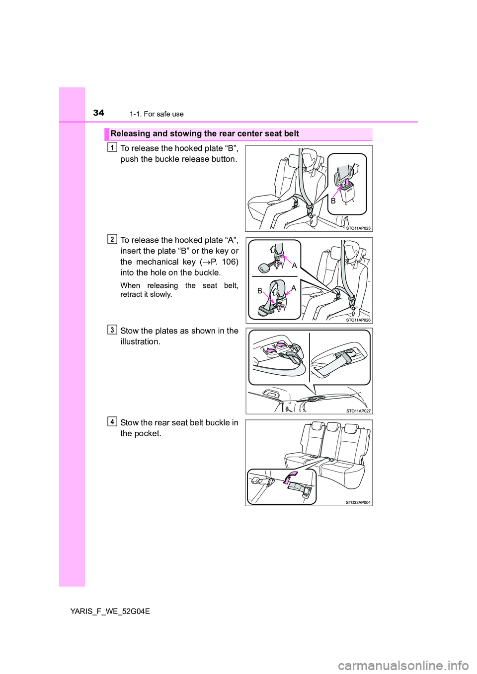 TOYOTA YARIS 2016 User Guide 341-1. For safe use
YARIS_F_WE_52G04E
To release the hooked plate “B”, 
push the buckle release button. 
To release the hooked plate “A”, 
insert the plate “B” or the key or 
the mechanica