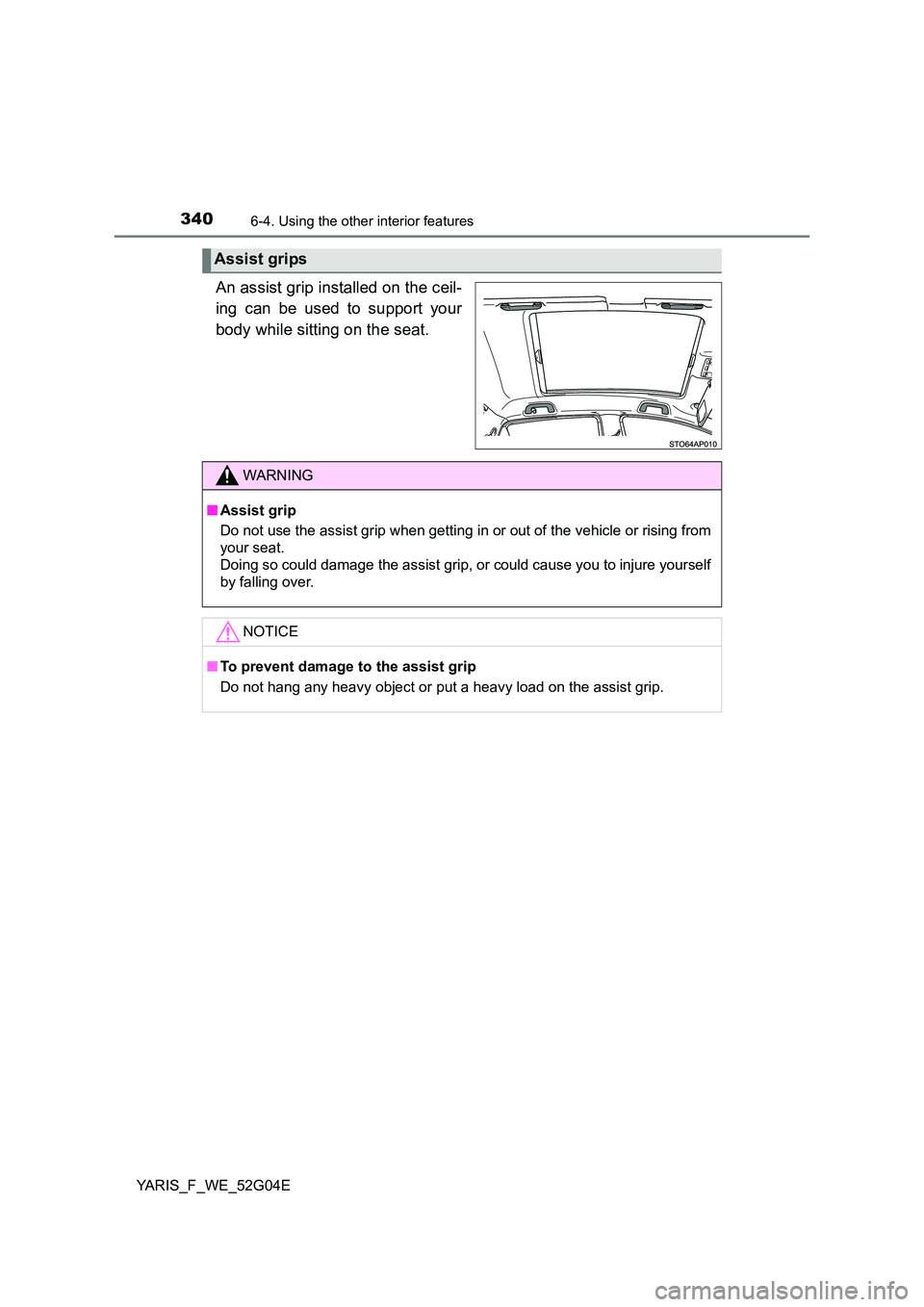 TOYOTA YARIS 2016  Owners Manual 3406-4. Using the other interior features
YARIS_F_WE_52G04E
An assist grip installed on the ceil- 
ing can be used to support your 
body while sitting on the seat.
Assist grips
WARNING
■ Assist grip