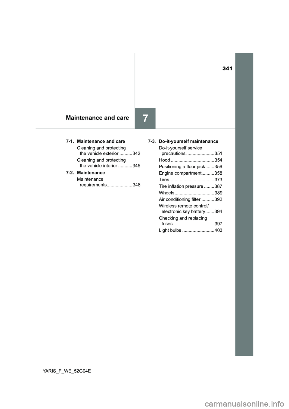 TOYOTA YARIS 2016 Owners Manual 341
7Maintenance and care
YARIS_F_WE_52G04E
7-1. Maintenance and care
Cleaning and protecting
the vehicle exterior .......... 342
Cleaning and protecting
the vehicle interior ........... 345
7 TOYOTA YARIS 2016 Owners Manual 341
7Maintenance and care
YARIS_F_WE_52G04E
7-1. Maintenance and care
Cleaning and protecting
the vehicle exterior .......... 342
Cleaning and protecting
the vehicle interior ........... 345
7