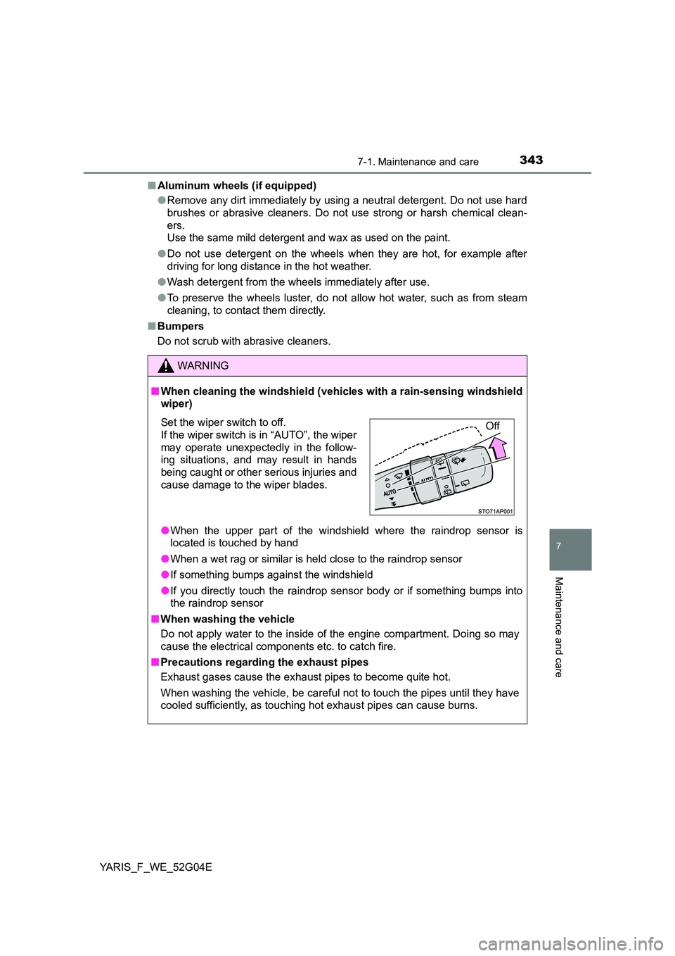 TOYOTA YARIS 2016  Owners Manual 3437-1. Maintenance and care
7
Maintenance and care
YARIS_F_WE_52G04E 
■ Aluminum wheels (if equipped) 
● Remove any dirt immediately by using a neutral detergent. Do not use hard 
brushes or abra