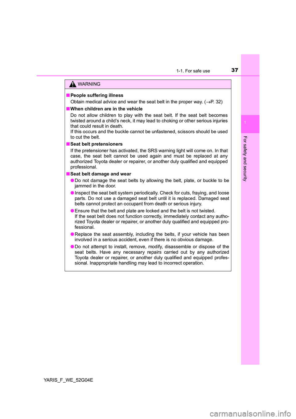 TOYOTA YARIS 2016 User Guide 371-1. For safe use
1
For safety and security
YARIS_F_WE_52G04E
WARNING
■People suffering illness 
Obtain medical advice and wear the seat belt in the proper way. ( P. 32) 
■ When children are 