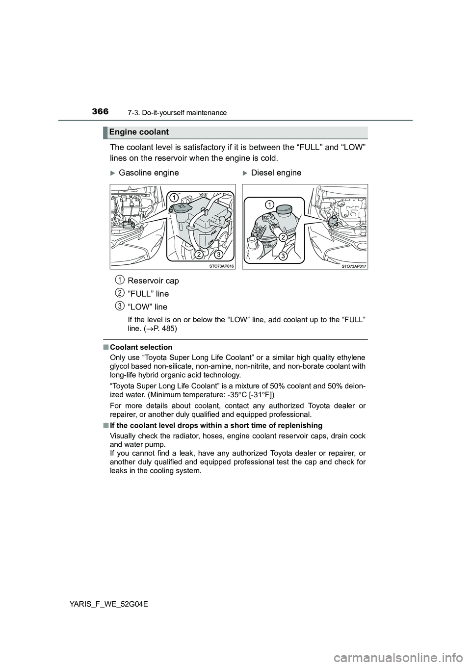 TOYOTA YARIS 2016  Owners Manual 3667-3. Do-it-yourself maintenance
YARIS_F_WE_52G04E
The coolant level is satisfactory if it is between the “FULL” and “LOW” 
lines on the reservoir when the engine is cold. 
Reservoir cap 
�