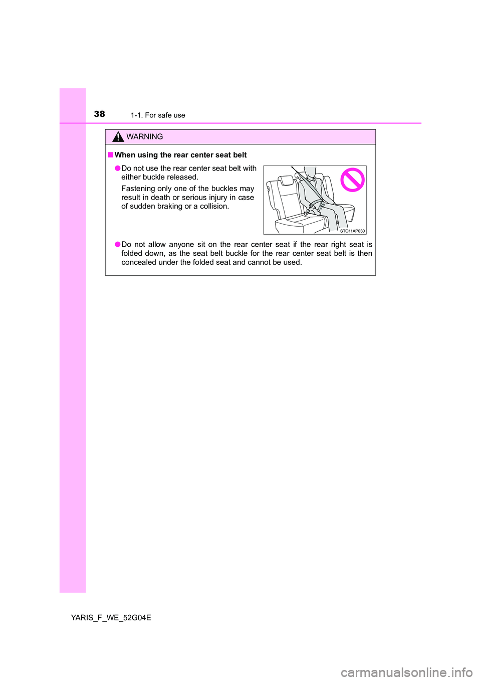 TOYOTA YARIS 2016 User Guide 381-1. For safe use
YARIS_F_WE_52G04E
WARNING
■When using the rear center seat belt 
● Do not allow anyone sit on the rear center seat if the rear right seat is 
folded down, as the seat belt buck