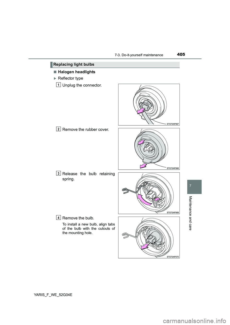 TOYOTA YARIS 2016  Owners Manual 4057-3. Do-it-yourself maintenance
7
Maintenance and care
YARIS_F_WE_52G04E 
■Halogen headlights
Reflector type 
Unplug the connector. 
Remove the rubber cover.
Release the bulb retaining 
spring