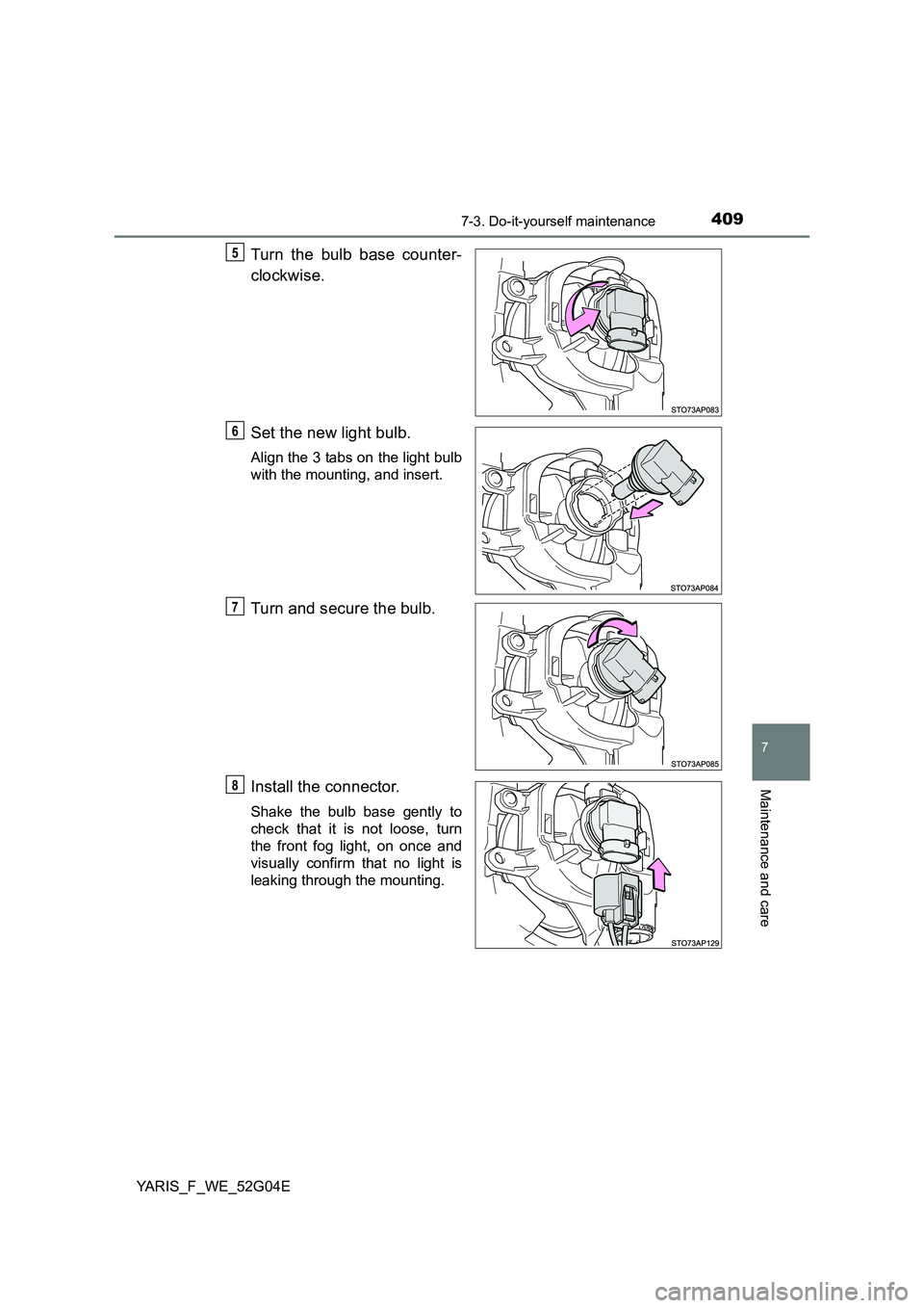 TOYOTA YARIS 2016  Owners Manual 4097-3. Do-it-yourself maintenance
7
Maintenance and care
YARIS_F_WE_52G04E
Turn the bulb base counter- 
clockwise. 
Set the new light bulb.
Align the 3 tabs on the light bulb 
with the mounting, and 