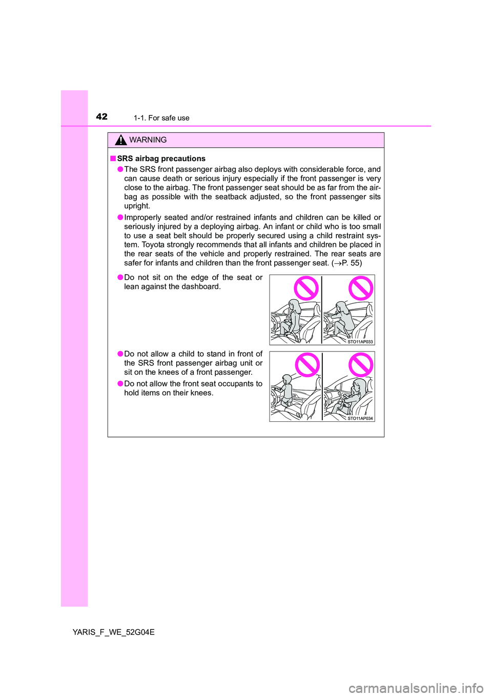 TOYOTA YARIS 2016  Owners Manual 421-1. For safe use
YARIS_F_WE_52G04E
WARNING
■SRS airbag precautions 
● The SRS front passenger airbag also deploys with considerable force, and 
can cause death or serious injury especially if t