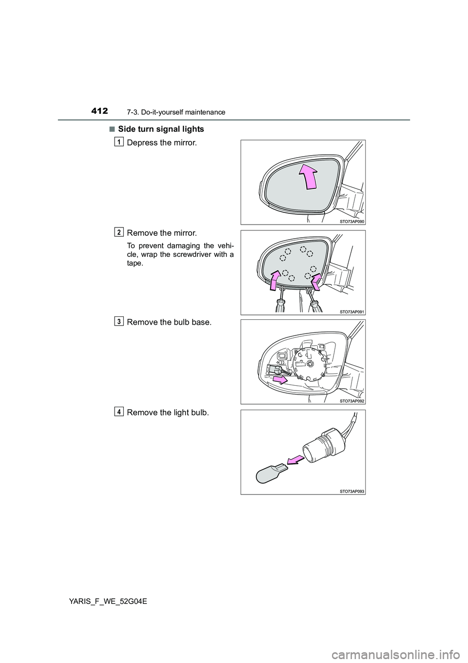 TOYOTA YARIS 2016  Owners Manual 4127-3. Do-it-yourself maintenance
YARIS_F_WE_52G04E 
■Side turn signal lights 
Depress the mirror. 
Remove the mirror.
To prevent damaging the vehi- 
cle, wrap the screwdriver with a
tape.
Remove t