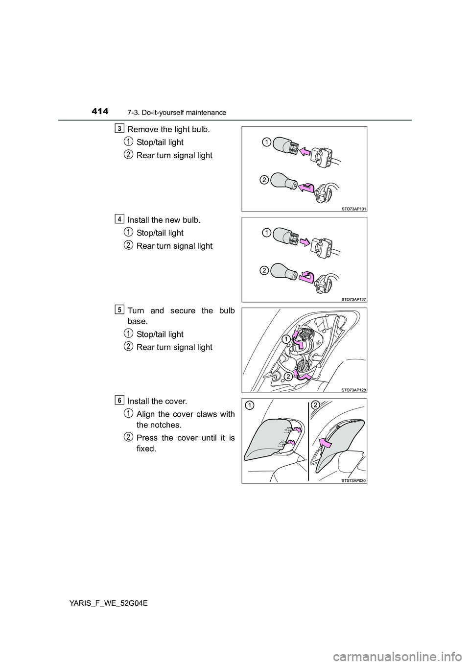 TOYOTA YARIS 2016  Owners Manual 4147-3. Do-it-yourself maintenance
YARIS_F_WE_52G04E
Remove the light bulb. 
Stop/tail light 
Rear turn signal light 
Install the new bulb. 
Stop/tail light 
Rear turn signal light 
Turn and secure th