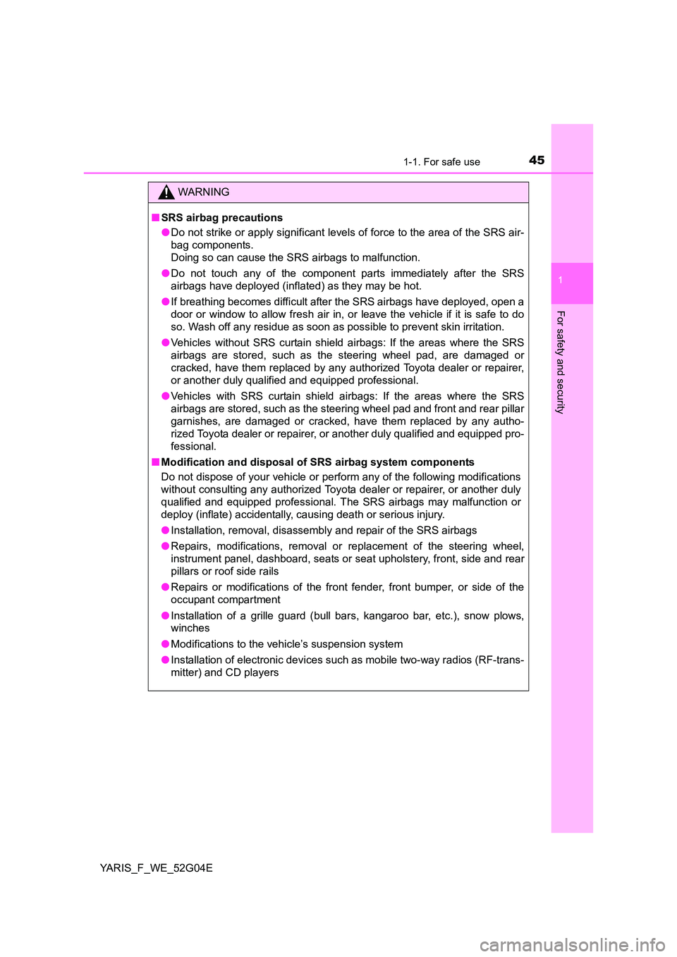 TOYOTA YARIS 2016 User Guide 451-1. For safe use
1
For safety and security
YARIS_F_WE_52G04E
WARNING
■SRS airbag precautions 
● Do not strike or apply significant levels of force to the area of the SRS air- 
bag components.  