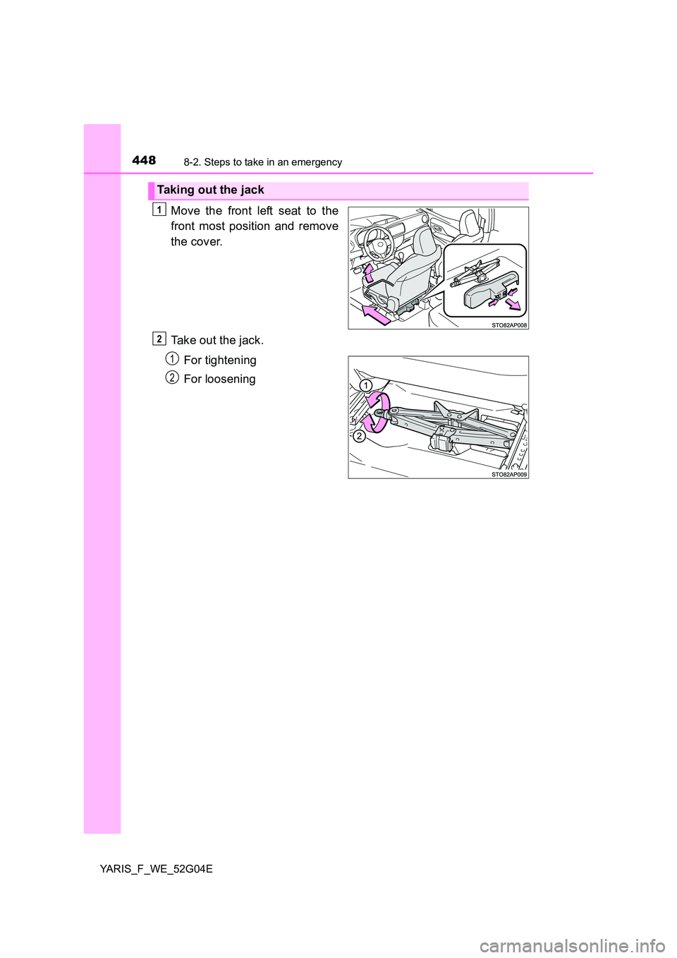 TOYOTA YARIS 2016 Owners Manual 4488-2. Steps to take in an emergency
YARIS_F_WE_52G04E
Move the front left seat to the
front most position and remove
the cover.
Take out the jack.
For tightening
For loosening
Taking out the ja TOYOTA YARIS 2016 Owners Manual 4488-2. Steps to take in an emergency
YARIS_F_WE_52G04E
Move the front left seat to the
front most position and remove
the cover.
Take out the jack.
For tightening
For loosening
Taking out the ja