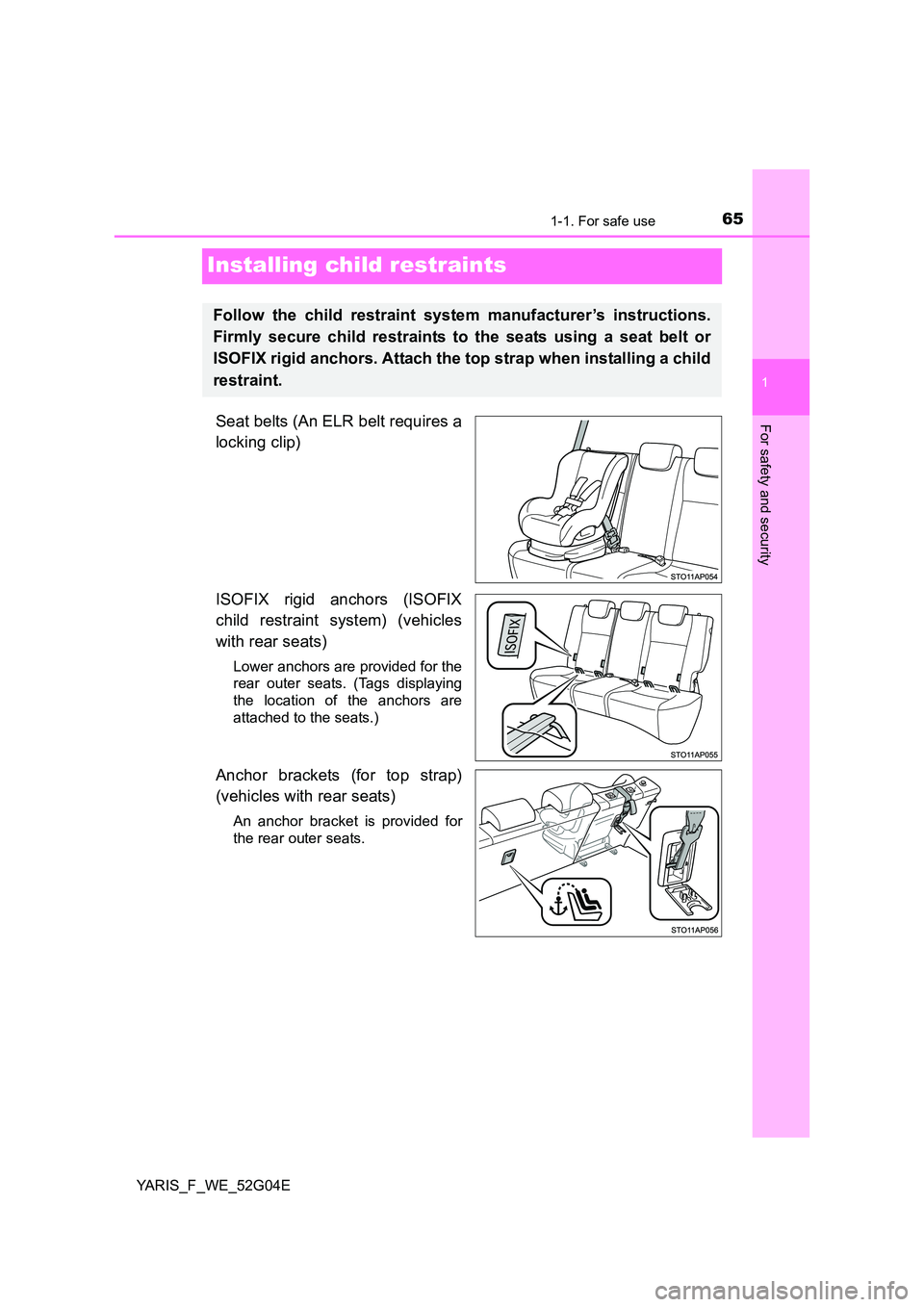 TOYOTA YARIS 2016 Owners Manual 651-1. For safe use
1
For safety and security
YARIS_F_WE_52G04E
Installing child restraints
Seat belts (An ELR belt requires a 
locking clip) 
ISOFIX rigid anchors (ISOFIX 
child restraint system) (ve