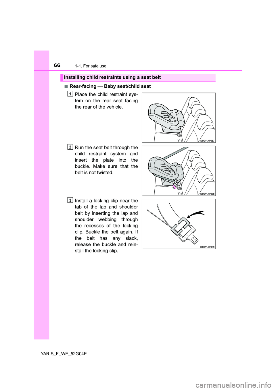 TOYOTA YARIS 2016 Owners Manual 661-1. For safe use
YARIS_F_WE_52G04E 
■Rear-facing   Baby seat/child seat 
Place the child restraint sys- 
tem on the rear seat facing 
the rear of the vehicle. 
Run the seat belt through the 
c