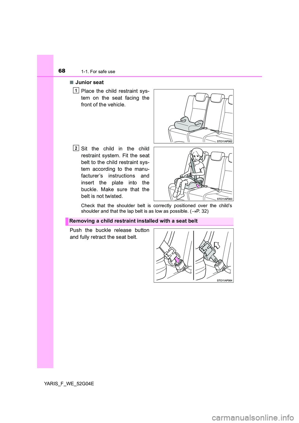 TOYOTA YARIS 2016 Owners Manual 681-1. For safe use
YARIS_F_WE_52G04E 
■Junior seat 
Place the child restraint sys- 
tem on the seat facing the 
front of the vehicle. 
Sit the child in the child 
restraint system. Fit the seat 
be